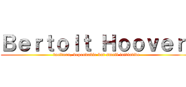 Ｂｅｒｔｏｌｔ Ｈｏｏｖｅｒ  (taciturn, dependable but small initiative)