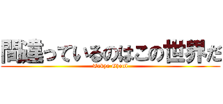 間違っているのはこの世界だ (Tokyo Ghoul)