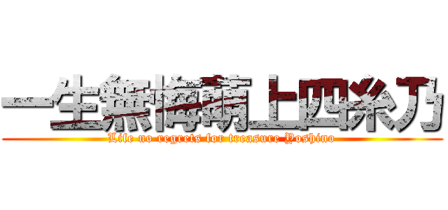 一生無悔萌上四糸乃 (Life no regrets for treasure Yoshino)
