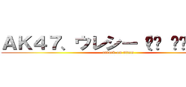 ＡＫ４７、ウレシー（☝︎ ՞ਊ ՞）☝︎ (attack on titan)