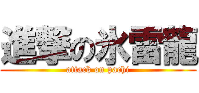 進撃の氷雷龍 (attack on pachi)