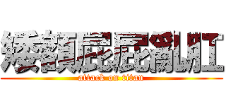 矮額屁屁亂肛 (attack on titan)