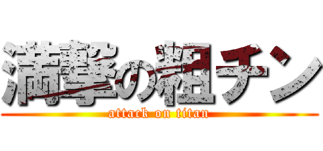 満撃の粗チン (attack on titan)