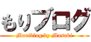 もりブログ (Moriblog by Masaki)