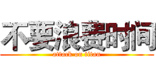 不要浪费时间 (attack on titan)