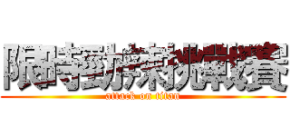 限時勁辣挑戰賽 (attack on titan)