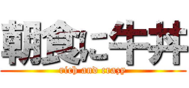 朝食に牛丼 (rich and crazy)