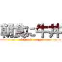 朝食に牛丼 (rich and crazy)