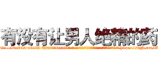有没有让男人绝精的药 (有没有让男人绝精的药【电-186x2687x6963-Q278180069元-吉-药-业】我们做的是长期生意,靠的是老客户长期支持 http://sngk.net/WzUx7u
)