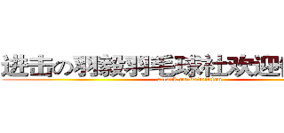 进击の羽毅羽毛球社欢迎你的加入 (attack on batminton)