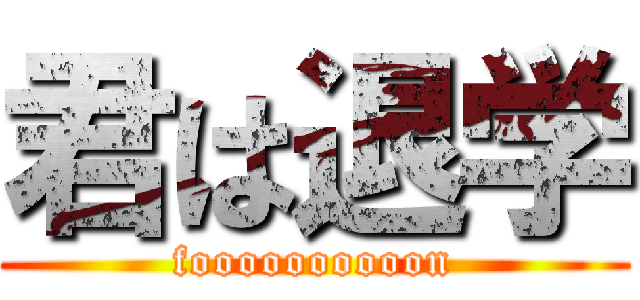 君は退学 (foooooooooon)