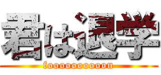 君は退学 (foooooooooon)