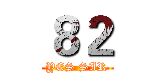 ８２ (YES SIR)