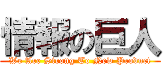 情報の巨人 (We Are Strong To New Product)