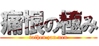 痛恨の極み (taihen zan nen)