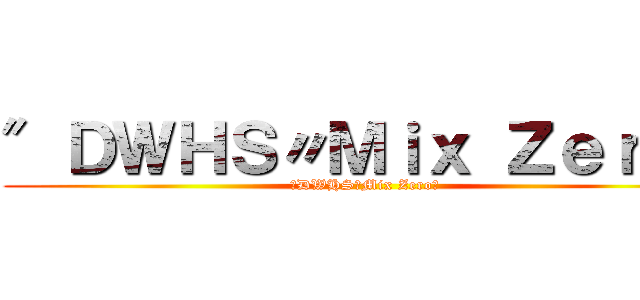 ″ＤＷＨＳ〃Ｍｉｘ Ｚｅｒｏ＂ (″DWHS〃Mix Zero＂)