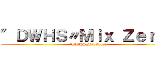 ″ＤＷＨＳ〃Ｍｉｘ Ｚｅｒｏ＂ (″DWHS〃Mix Zero＂)