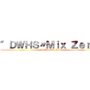 ″ＤＷＨＳ〃Ｍｉｘ Ｚｅｒｏ＂ (″DWHS〃Mix Zero＂)