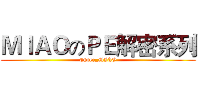 ＭＩＡＯのＰＥ解密系列 (Ender_MIAO)