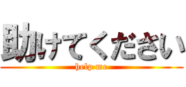 助けてください (help me)