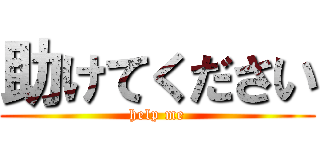 助けてください (help me)