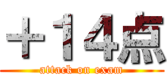 ＋１４点 (attack on exam)