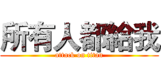 所有人都給我 (attack on titan)