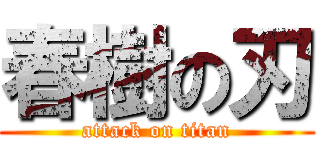 春樹の刃 (attack on titan)