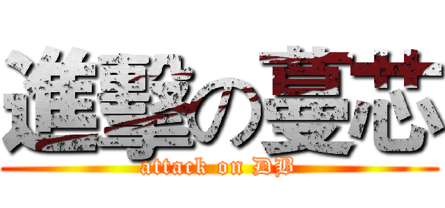 進擊の蔓芯 (attack on DB)
