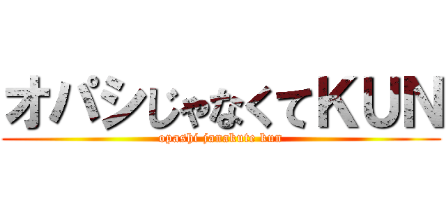 オパシじゃなくてＫＵＮ (opashi janakute kun)