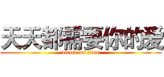 天天都需要你的爱 (attack on titan)