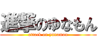 進撃のゆなもん (attack on yunamon)