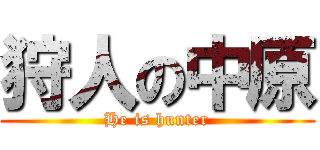 狩人の中原 (He is hunter)