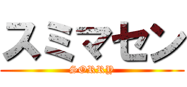 スミマセン (SORRY)