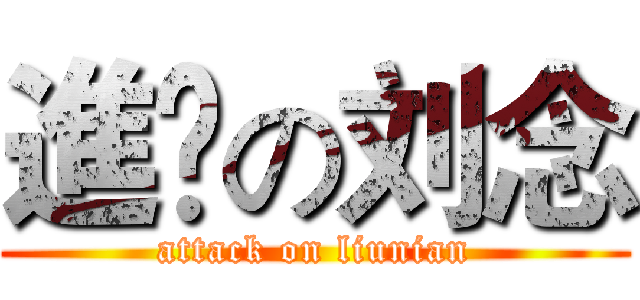 進撀の刘念 (attack on liunian)