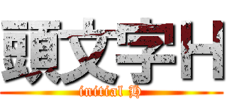 頭文字Ｈ (initial H)