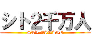シト２千万人 (SPY NAMAPO)