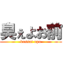 臭ぇよお前 (kussai upu)