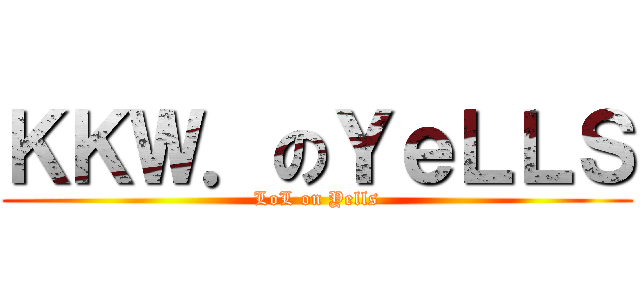 ＫＫＷ．のＹｅＬＬＳ (LoL on Yells)