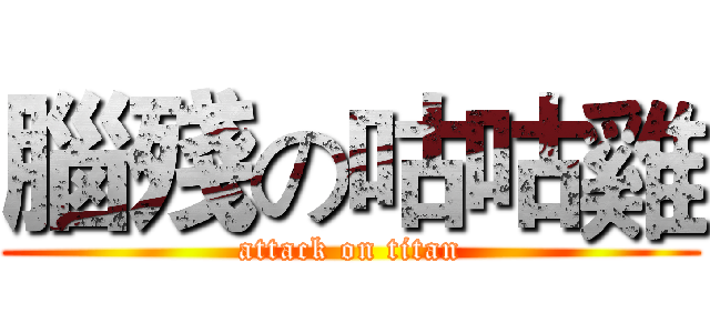 腦殘の咕咕雞 (attack on titan)