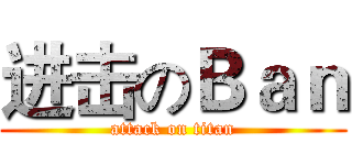 进击のＢａｎ (attack on titan)