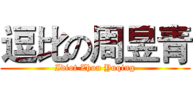 逗比の周昱青 (Idiot Zhou Yuqing)