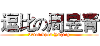 逗比の周昱青 (Idiot Zhou Yuqing)