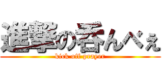 進撃の呑んべぇ (kick off prayer)