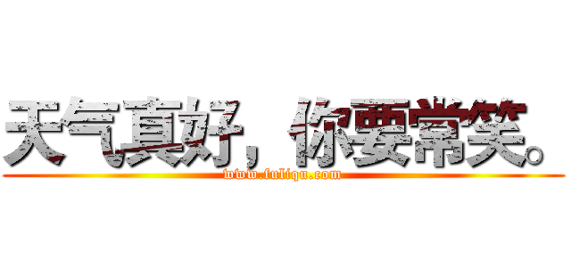 天气真好，你要常笑。 (www.fuliqu.com)