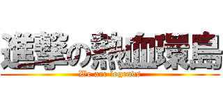 進撃の熱血環島 (We are legends)