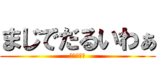 まじでだるいわぁ (もういやだ)