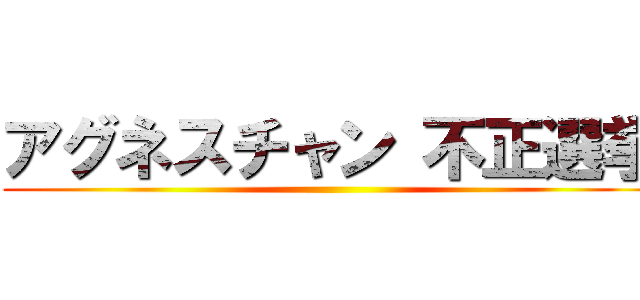 アグネスチャン 不正選挙 ()