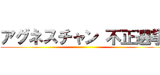 アグネスチャン 不正選挙 ()