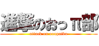 進撃のおっπ部 (attack on ooupaibu)